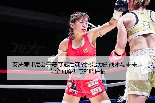 安洗莹印尼公开赛夺冠后连战统治力的战术与未来走向全面解析与影响评估